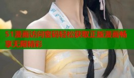 51漫画访问密码轻松获取正版漫画畅享无限精彩