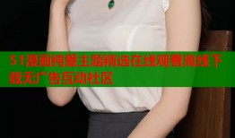 51漫画纯爱主题精选在线观看离线下载无广告互动社区