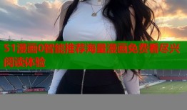 51漫画0智能推荐海量漫画免费看尽兴阅读体验