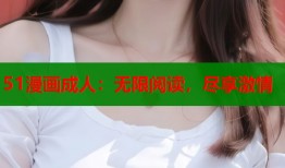 51漫画成人：无限阅读，尽享激情