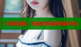 51漫画旧版：高清免费漫画阅读平台