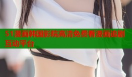 51漫画韩国影院高清免费看漫画追剧互动平台