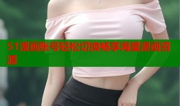 51漫画账号轻松切换畅享海量漫画资源