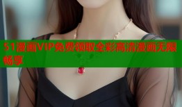 51漫画VIP免费领取全彩高清漫画无限畅享