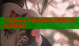 51漫画app下载免费畅享海量高清漫画无限阅读