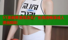 51漫画黄漫高清无广告离线畅享成人漫画精彩
