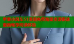 苹果小风车51漫画免费海量资源极速更新畅享阅读体验