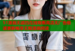 51漫画无遮挡在线观看高清无广告极速更新畅享无限漫画阅读