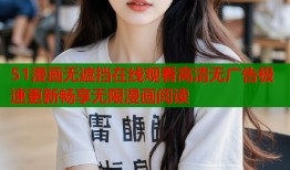 51漫画无遮挡在线观看高清无广告极速更新畅享无限漫画阅读