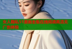 女人隐私51漫画全集在线阅读高清无广告体验