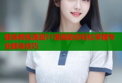 健身教练漫画51漫画助你轻松掌握专业健身技巧