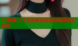 51漫画1.5下载免费离线阅读海量韩漫新作