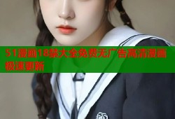 51漫画18禁大全免费无广告高清漫画极速更新