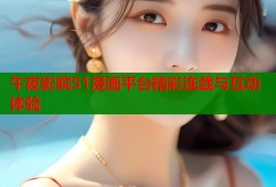 午夜影皖51漫画平台精彩连载与互动体验