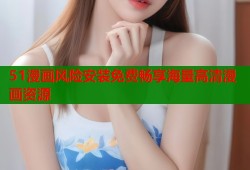 51漫画风险安装免费畅享海量高清漫画资源