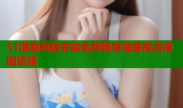 51漫画风险安装免费畅享海量高清漫画资源
