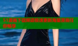 51漫画下载频道极速更新海量漫画任你畅享