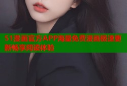 51漫画官方APP海量免费漫画极速更新畅享阅读体验