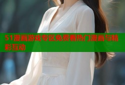 51漫画游戏专区免费看热门漫画与精彩互动