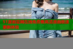 51漫画官网在线免费看高清漫画极速更新体验