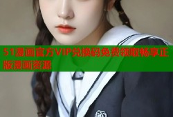 51漫画官方VIP兑换码免费领取畅享正版漫画资源