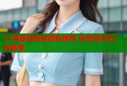 51漫画短篇有颜色推荐 免费高清无广告畅享