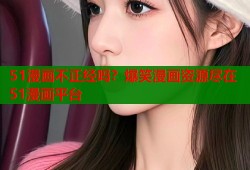51漫画不正经吗？爆笑漫画资源尽在51漫画平台