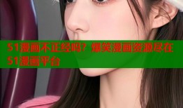 51漫画不正经吗？爆笑漫画资源尽在51漫画平台