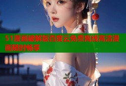 51漫画破解版百度云免费离线高清漫画随时畅享