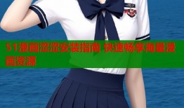 51漫画涩涩安装指南 快速畅享海量漫画资源