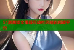 51漫画短文推荐互动社区精彩阅读平台