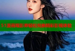 51漫画观影券轻松兑换精彩影视体验