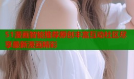 51漫画智能推荐原创丰富互动社区尽享最新漫画精彩