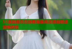 51漫画首页在线看海量高清漫画极速流畅体验