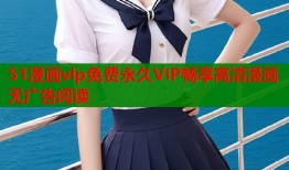51漫画vlp免费永久VIP畅享高清漫画无广告阅读