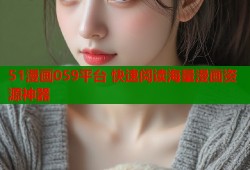 51漫画059平台 快速阅读海量漫画资源神器