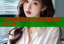 51漫画免费阅读平台丰富资源及时更新不卡顿