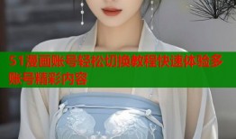 51漫画账号轻松切换教程快速体验多账号精彩内容