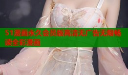 51漫画永久会员版高清无广告无限畅读全彩漫画