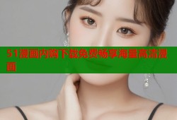 51漫画内购下载免费畅享海量高清漫画