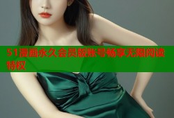 51漫画永久会员版账号畅享无限阅读特权