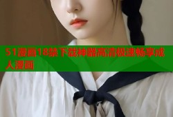 51漫画18禁下载神器高清极速畅享成人漫画