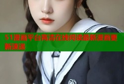 51漫画平台高清在线阅读最新漫画更新速递