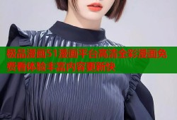 极品漫画51漫画平台高清全彩漫画免费看体验丰富内容更新快