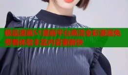 极品漫画51漫画平台高清全彩漫画免费看体验丰富内容更新快