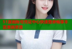 51漫画账号凭证中心快速登录畅享丰富漫画资源