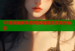 51漫画破解免费阅读海量资源离线畅享