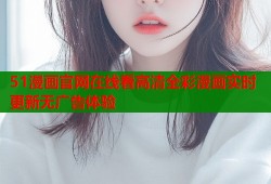 51漫画官网在线看高清全彩漫画实时更新无广告体验