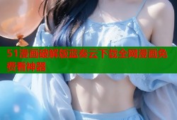 51漫画破解版蓝奏云下载全网漫画免费看神器
