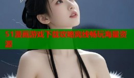 51漫画游戏下载攻略离线畅玩海量资源
